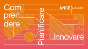 ANCE Marche: “COMPRENDERE – PIANIFICARE -INNOVARE – Lungo il cammino della nuova legge regionale per il Governo del Territorio” 11/04/2025